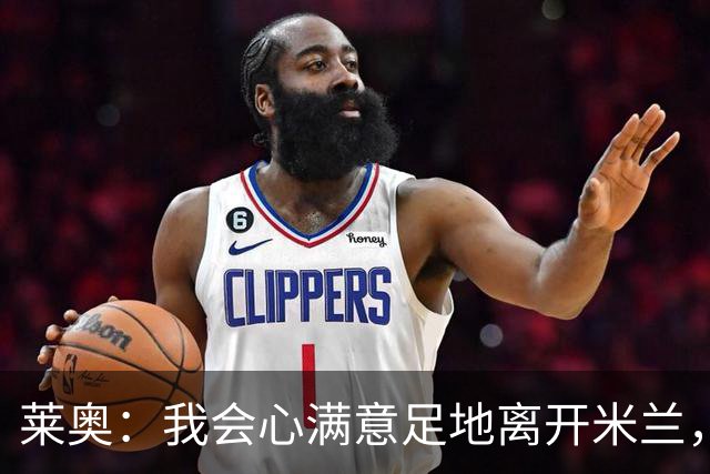 莱奥：我会心满意足地离开米兰，我已将球队带回应有的位置